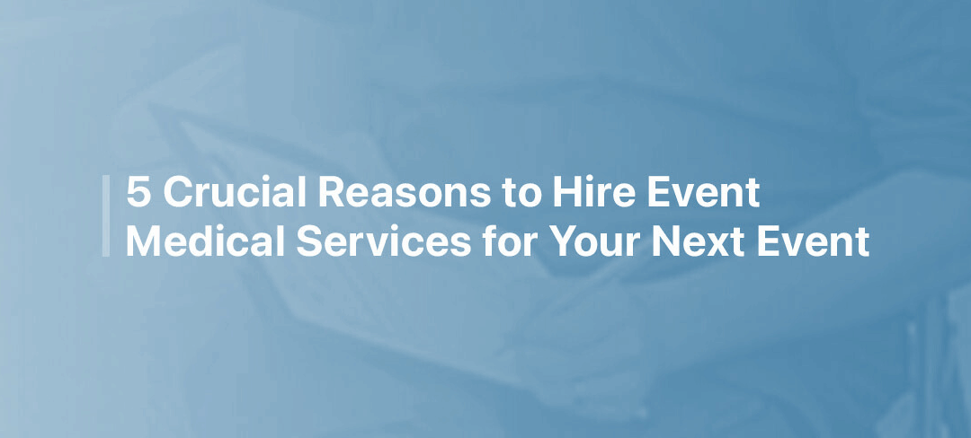 5 Crucial Reasons to Hire Event Medical Services for Your Next Event