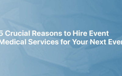 5 Crucial Reasons to Hire Event Medical Services for Your Next Event